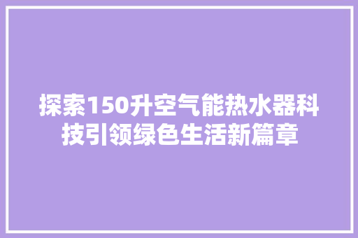 探索150升空气能热水器科技引领绿色生活新篇章