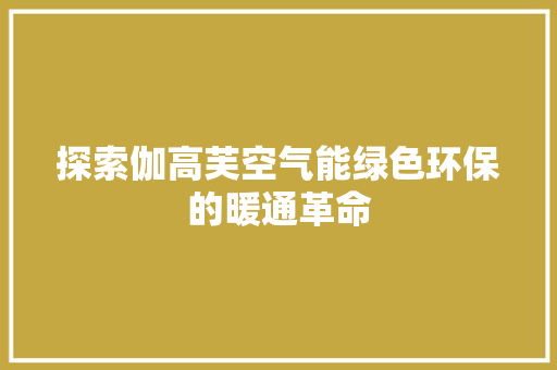探索伽高芙空气能绿色环保的暖通革命