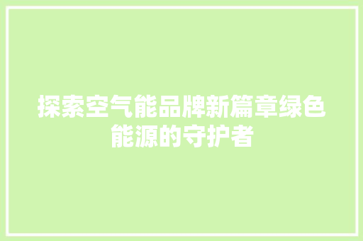 探索空气能品牌新篇章绿色能源的守护者