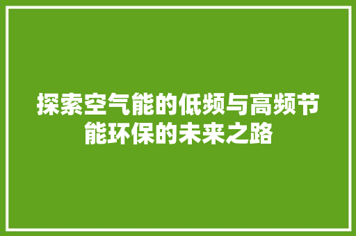 探索空气能的低频与高频节能环保的未来之路