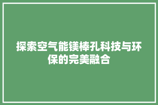 探索空气能镁棒孔科技与环保的完美融合