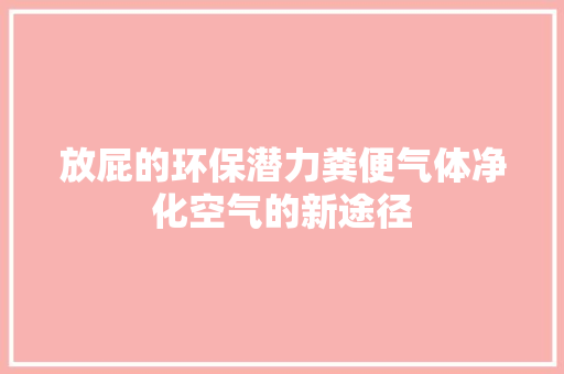 放屁的环保潜力粪便气体净化空气的新途径