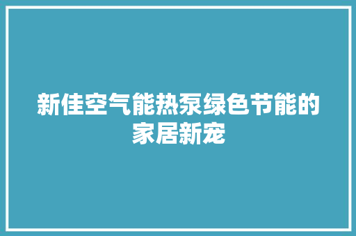 新佳空气能热泵绿色节能的家居新宠