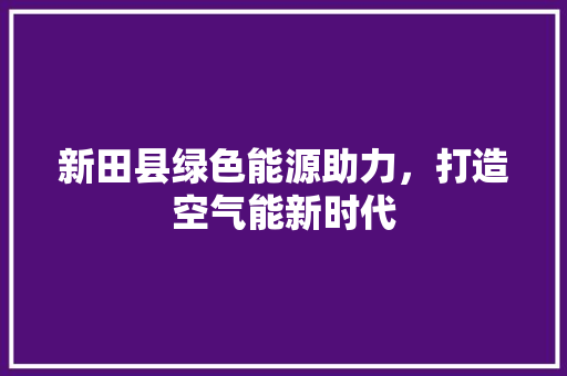 新田县绿色能源助力，打造空气能新时代