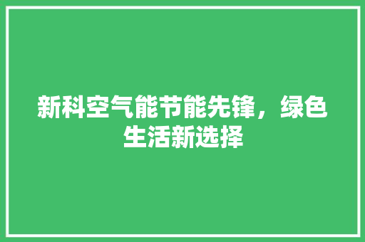 新科空气能节能先锋，绿色生活新选择