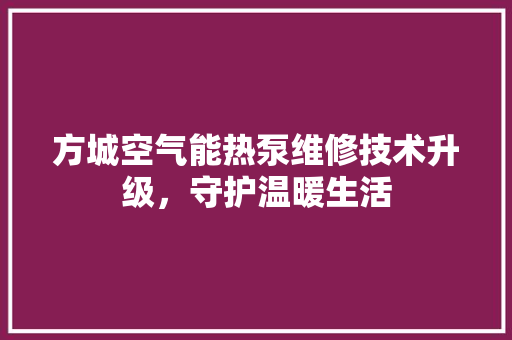方城空气能热泵维修技术升级，守护温暖生活