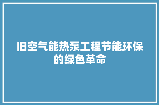 旧空气能热泵工程节能环保的绿色革命