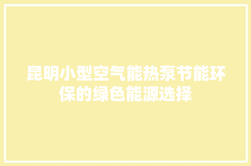 昆明小型空气能热泵节能环保的绿色能源选择