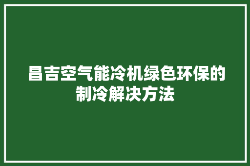 昌吉空气能冷机绿色环保的制冷解决方法