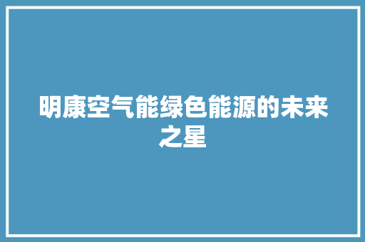 明康空气能绿色能源的未来之星