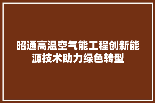 昭通高温空气能工程创新能源技术助力绿色转型
