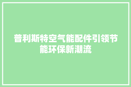 普利斯特空气能配件引领节能环保新潮流