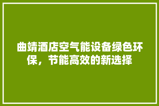曲靖酒店空气能设备绿色环保，节能高效的新选择