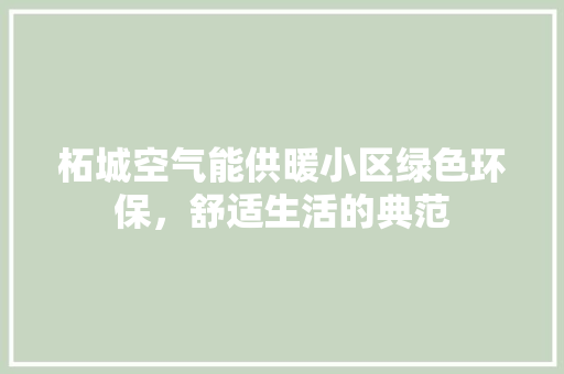 柘城空气能供暖小区绿色环保，舒适生活的典范