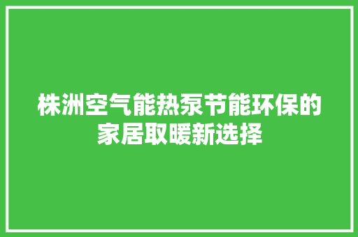 株洲空气能热泵节能环保的家居取暖新选择