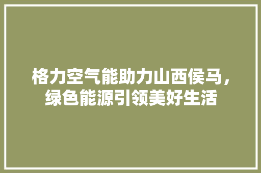 格力空气能助力山西侯马，绿色能源引领美好生活