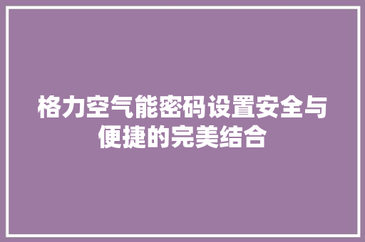 格力空气能密码设置安全与便捷的完美结合