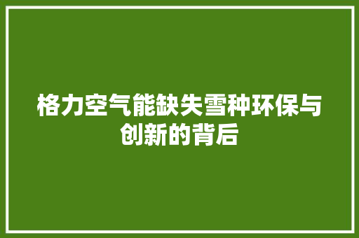 格力空气能缺失雪种环保与创新的背后 墙体维修