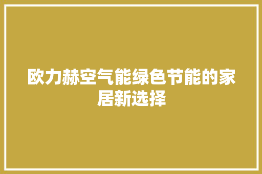 欧力赫空气能绿色节能的家居新选择