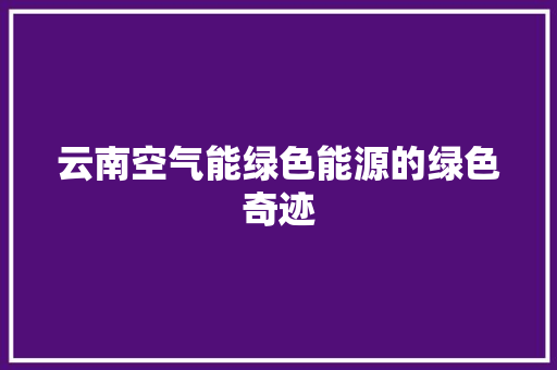 云南空气能绿色能源的绿色奇迹