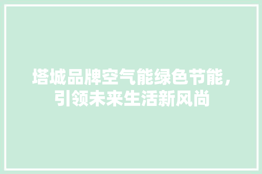 塔城品牌空气能绿色节能，引领未来生活新风尚