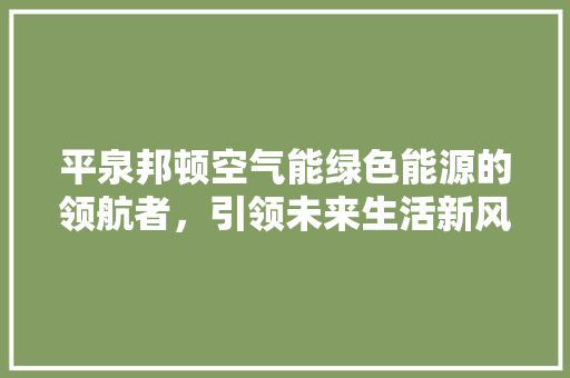 平泉邦顿空气能绿色能源的领航者，引领未来生活新风尚