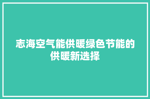 志海空气能供暖绿色节能的供暖新选择