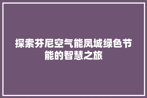 探索芬尼空气能凤城绿色节能的智慧之旅
