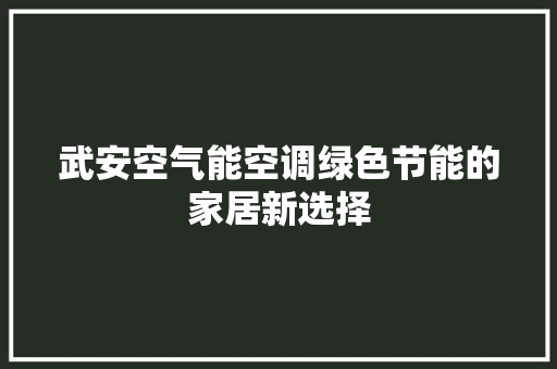 武安空气能空调绿色节能的家居新选择