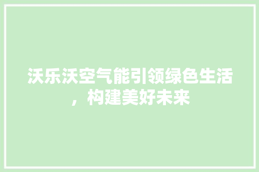 沃乐沃空气能引领绿色生活，构建美好未来 厨房维修