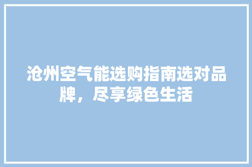 沧州空气能选购指南选对品牌，尽享绿色生活