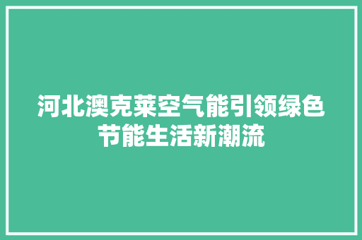 河北澳克莱空气能引领绿色节能生活新潮流