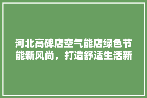 河北高碑店空气能店绿色节能新风尚，打造舒适生活新天地