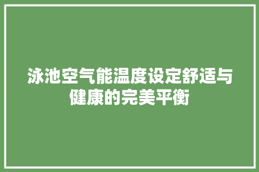泳池空气能温度设定舒适与健康的完美平衡