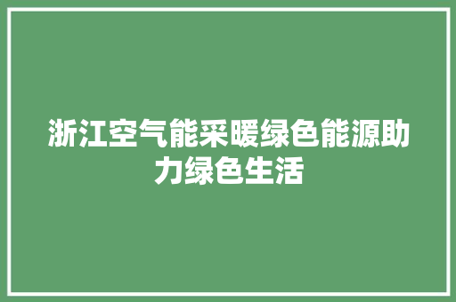 浙江空气能采暖绿色能源助力绿色生活