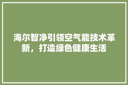 海尔智净引领空气能技术革新，打造绿色健康生活