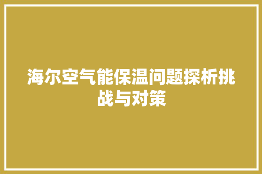 海尔空气能保温问题探析挑战与对策