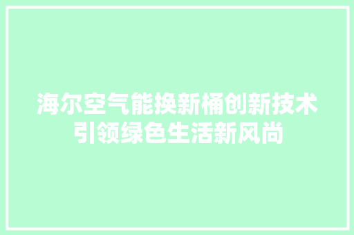 海尔空气能换新桶创新技术引领绿色生活新风尚