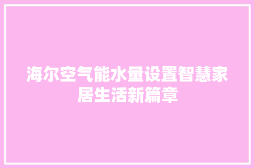海尔空气能水量设置智慧家居生活新篇章 综合便民