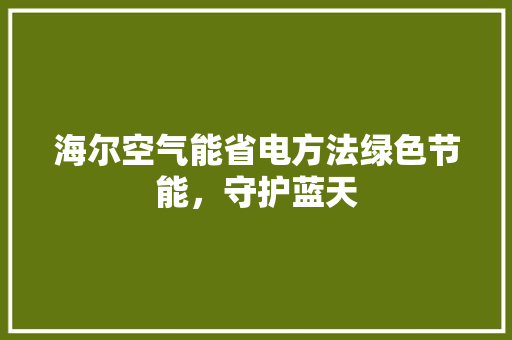 海尔空气能省电方法绿色节能，守护蓝天