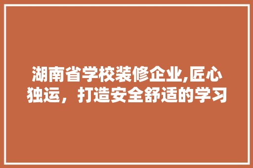 湖南省学校装修企业,匠心独运，打造安全舒适的学习环境 湖南省学校装修企业,匠心独运，打造安全舒适的学习环境 墙体维修