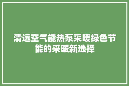 清远空气能热泵采暖绿色节能的采暖新选择