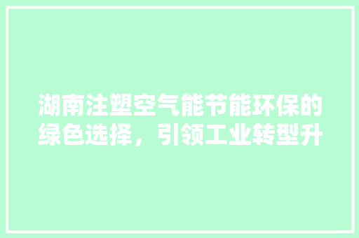 湖南注塑空气能节能环保的绿色选择，引领工业转型升级