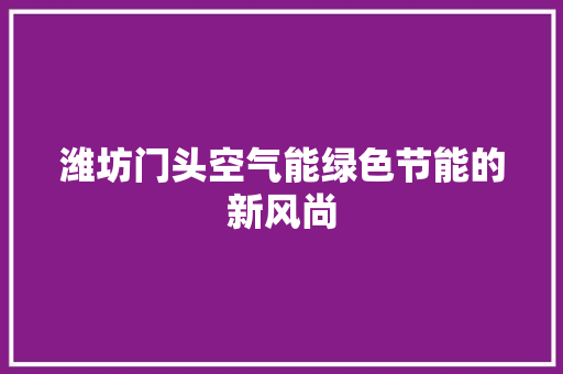 潍坊门头空气能绿色节能的新风尚