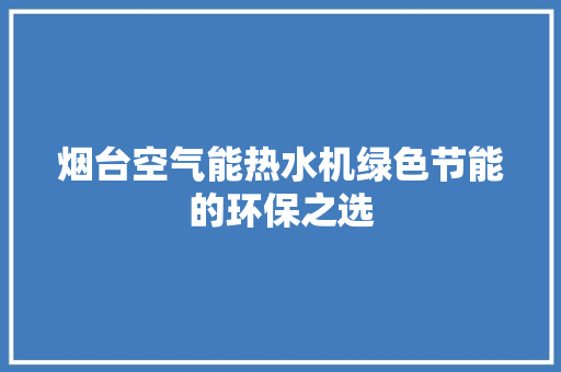 烟台空气能热水机绿色节能的环保之选