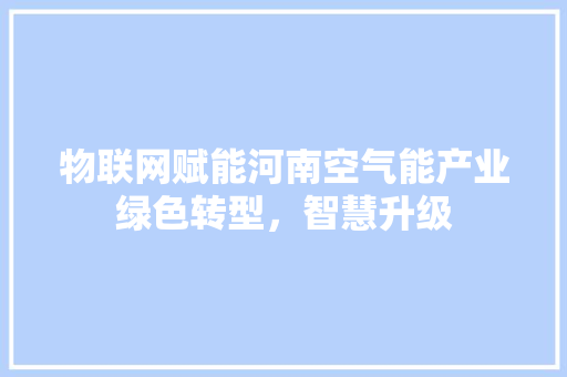 物联网赋能河南空气能产业绿色转型，智慧升级