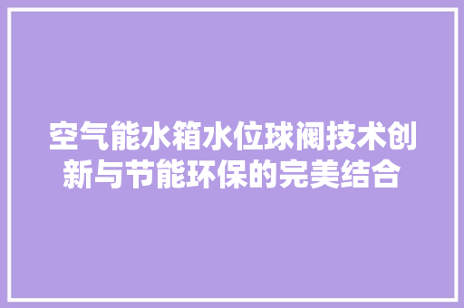 空气能水箱水位球阀技术创新与节能环保的完美结合