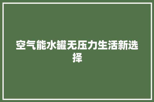 空气能水罐无压力生活新选择