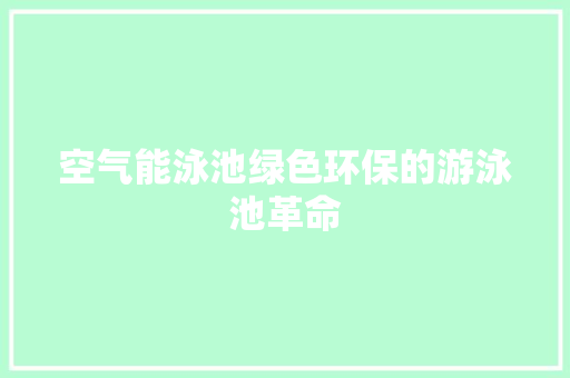 空气能泳池绿色环保的游泳池革命