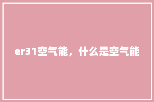 er31空气能，什么是空气能